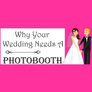 Why Your Wedding Needs a Photo Booth